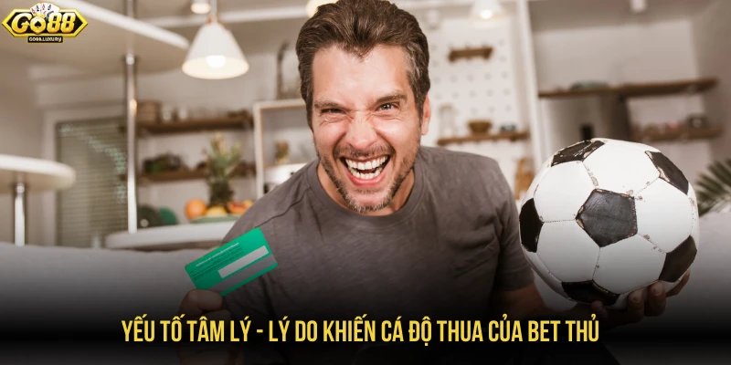 Yếu tố tâm lý - Lý do khiến cá độ thua của bet thủ