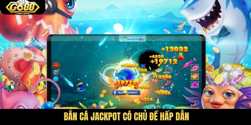 Bắn cá Jackpot có chủ đề hấp dẫn