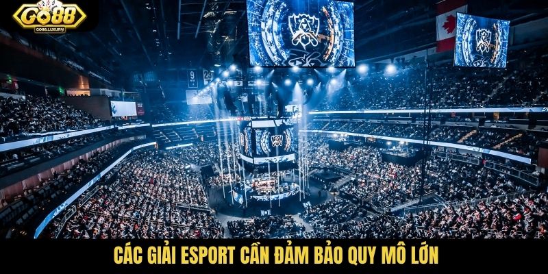 Các giải Esport cần đảm bảo quy mô lớn